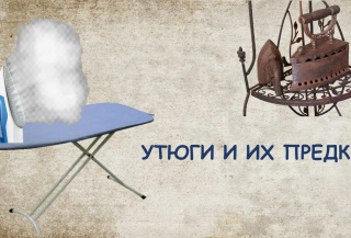 УТЮГИ И ИХ ПРЕДКИ